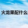 火龍果配什么榨汁好喝又營(yíng)養(yǎng)（火龍果榨汁）