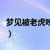 夢見被老虎咬出血是什么預(yù)兆(夢見被老虎咬) 夢見被老虎咬出血是什么預(yù)兆(夢見被老虎咬)