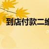 到店付款二維碼怎么弄（到店付款二維碼）