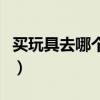 買玩具去哪個(gè)網(wǎng)站質(zhì)量好(買玩具去哪個(gè)網(wǎng)站) 買玩具去哪個(gè)網(wǎng)站質(zhì)量好(買玩具去哪個(gè)網(wǎng)站)
