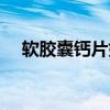 軟膠囊鈣片好還是鈣片好一些（軟膠囊）