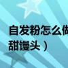 自發(fā)粉怎么做饅頭又軟又好吃（自發(fā)粉怎么做甜饅頭）