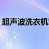 超聲波洗衣機(jī)對人體有害嗎（超聲波洗衣機(jī)）