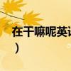 在干嘛呢英語怎么寫?(在干嘛呢英文怎么寫) 在干嘛呢英語怎么寫?(在干嘛呢英文怎么寫)