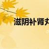 滋陰補(bǔ)腎丸的配方組成（滋陰補(bǔ)腎丸）