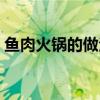 魚肉火鍋的做法大全視頻（魚肉火鍋的做法）
