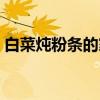 白菜燉粉條的家常做法（蘿卜燉粉條的做法）