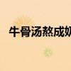 牛骨湯熬成奶白色是啥原理（牛骨湯濃白）