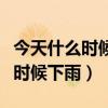 今天什么時(shí)候下雨什么時(shí)候不下雨（今天什么時(shí)候下雨）