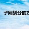 子網(wǎng)劃分的方法是什么（子網(wǎng)劃分的方法）