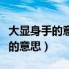 大顯身手的意思和才華橫溢的意思（大顯身手的意思）