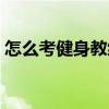 怎么考健身教練資格證書(shū)（怎么考健身教練）