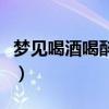 夢(mèng)見(jiàn)喝酒喝醉了是什么意思（醉了是什么意思）