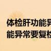 體檢肝功能異常要復檢該注意什么（體檢肝功能異常要復檢）