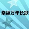 幸福萬年長歌詞意思解釋（幸福萬年長歌詞）