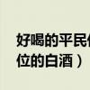 好喝的平民價(jià)位的白酒 知乎（好喝的平民價(jià)位的白酒）