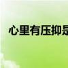 心里有壓抑是什么意思（壓抑是什么意思）