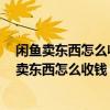 閑魚賣東西怎么收錢 買家已打錢 什么時候可以提現(xiàn)（閑魚賣東西怎么收錢）