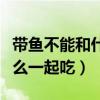 帶魚不能和什么一起吃蘋果綠（帶魚不能和什么一起吃）
