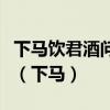 下馬飲君酒問君何所之君言不得意歸臥南山陲（下馬）