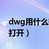 dwg用什么軟件打開電腦（dwg用什么軟件打開）