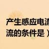 產(chǎn)生感應(yīng)電流的條件是誰發(fā)現(xiàn)的（產(chǎn)生感應(yīng)電流的條件是）
