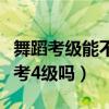 舞蹈考級能不能直接考四級（舞蹈考級能直接考4級嗎）