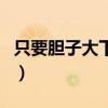 只要膽子大下一句怎么說(shuō)（只要膽子大下一句）