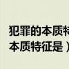 犯罪的本質(zhì)特征是嚴(yán)重的社會危害性（犯罪的本質(zhì)特征是）