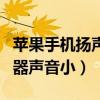 蘋(píng)果手機(jī)揚(yáng)聲器聲音小有雜音（蘋(píng)果手機(jī)揚(yáng)聲器聲音小）