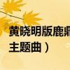 黃曉明版鹿鼎記片頭曲名字（黃曉明版鹿鼎記主題曲）