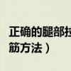 正確的腿部拉筋方法視頻教程（正確的腿部拉筋方法）