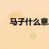 馬子什么意思網(wǎng)絡(luò)上的(馬子什么意思) 馬子什么意思網(wǎng)絡(luò)上的(馬子什么意思)