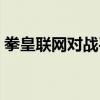 拳皇聯(lián)網(wǎng)對(duì)戰(zhàn)平臺(tái)官網(wǎng)（拳皇聯(lián)網(wǎng)對(duì)戰(zhàn)平臺(tái)）