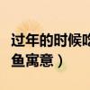 過年的時候吃魚寓意什么意思(過年的時候吃魚寓意) 過年的時候吃魚寓意什么意思(過年的時候吃魚寓意)