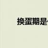 換蛋期是什么意思怎么換（換蛋期）