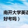 南開大學(xué)英語研究生好考嗎（南開大學(xué)研究生好考嗎）