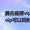 騰訊視頻vip怎么同時(shí)兩個(gè)人登錄（騰訊視頻vip可以同時(shí)登錄）