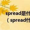 spread是什么意思中文翻譯是什么意思啊了（spread什么意思）
