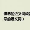 憎惡的近義詞頑強的近義詞毀壞的近義詞獎勵的近義詞（憎惡的近義詞）