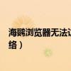 海鸚瀏覽器無法訪問網(wǎng)絡(luò)怎么解決（海鸚瀏覽器無法訪問網(wǎng)絡(luò)）