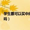 學(xué)生票可以買(mǎi)中間站嗎可以停留多久（學(xué)生票可以買(mǎi)中間站嗎）