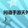 問道手游天外來客怎么過（問道手游天外來客）