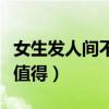 女生發(fā)人間不值得怎么會(huì)（一個(gè)女生發(fā)人間不值得）
