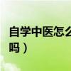 自學(xué)中醫(yī)怎么考中醫(yī)執(zhí)業(yè)（自學(xué)中醫(yī)可以考證嗎）