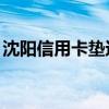 沈陽信用卡墊還1571059（沈陽信用卡墊還）