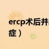 ercp術(shù)后并發(fā)癥及護(hù)理要點(diǎn)（ercp術(shù)后并發(fā)癥）