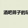 酒吧篩子的玩法及教程（酒吧篩子怎么玩）