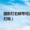 圓形燈右轉(zhuǎn)彎可以闖紅燈嗎扣分嗎（圓形燈右轉(zhuǎn)彎可以闖紅燈嗎）