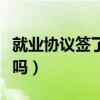 就業(yè)協(xié)議簽了能違約嗎（就業(yè)協(xié)議簽了能辭職嗎）